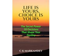Life Is Yours, Choice Is Yours: The Secret Power Of Decisions That Shape Your Destiny