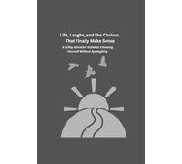 Life, Laughs, and the Choices That Finally Make Sense: A Softly Sarcastic Guide to Choosing Yourself Without Apologizing