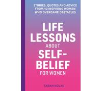 Life Lessons About Self-Belief For Women: Stories, Quotes And Advice From 10 Inspiring Women Who Overcame Obstacles