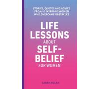 Life Lessons About Self-Belief For Women: Stories, Quotes And Advice From 10 Inspiring Women Who Overcame Obstacles