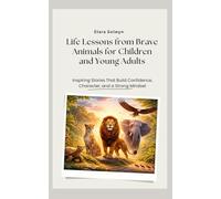 Life lessons from brave animals for children and young adults: Inspiring stories that builds confidence, character, and a strong mindset