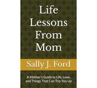 Life Lessons From Mom: A Mother's Guide to Life, Love, and Things That Can Trip You Up