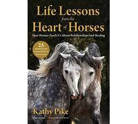 Life Lessons from the Heart of Horses: How Horses Teach Us About Relationships and Healing