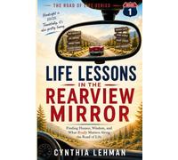 Life Lessons In The Rearview Mirror: Finding Humor, Wisdom And What Really Matters Along The Road Of Life (The Road of Life Series)
