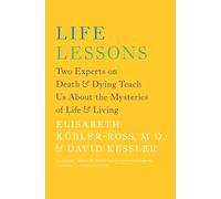 Life Lessons: Two Experts on Death and Dying Teach Us About the Mysteries of Life and Living (An Inspiring Guide to Life)