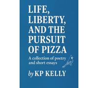 Life, Liberty, and the Pursuit of Pizza: A collection of poetry and short essays