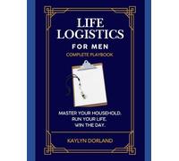 Life Logistics for Men - The Complete Playbook: Master Your Household. Run Your Life. Win the Day.