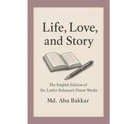 Life, Love, and Story: The English Edition of Dr. Lutfor Rahman's Finest Works