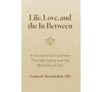Life, Love, and the In-Between: A Geriatrician's Journey Through Aging and the Meaning of Life