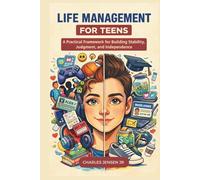 LIFE MANAGEMENT FOR TEENS: A Practical Framework for Building Stability, Judgment, and Independence