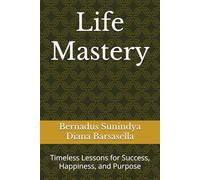 Life Mastery: Timeless Lessons for Success, Happiness, and Purpose