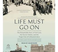 Life Must Go on: The Remarkable Story of Sol Lurie, the Kovno Ghetto, and the Tragic Fate of Lithuania's Jews