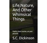 Life,Nature, And Other Whimsical Things: Poetry, short stories, art,and pictures