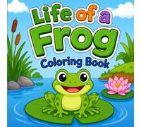 Life of a Frog Coloring Book: 50 Cute Frog-Themed Coloring Pages Designed To Encourage Creativity, and Entertain! (The Life of Animals Coloring Book Series)