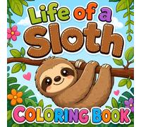 Life of a Sloth Coloring Book: 50 Cute Frog-Themed Coloring Pages Designed To Encourage Creativity, and Entertain! (The Life of Animals Coloring Book Series)