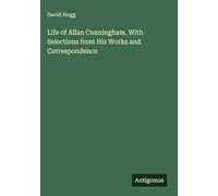 Life of Allan Cunningham. With Selections from His Works and Correspondence