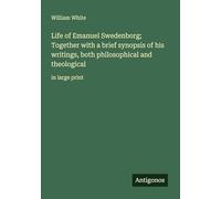 Life of Emanuel Swedenborg; Together with a brief synopsis of his writings, both philosophical and theological: in large print