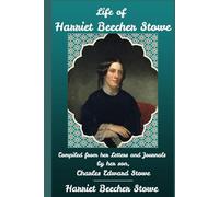 Life of Harriet Beecher Stowe: Compiled From Her Letters and Journals by her son, Charles Edward Stowe