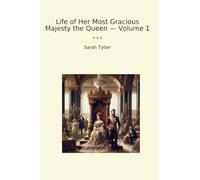 Life of Her Most Gracious Majesty the Queen - Volume 1 (Classic Books)