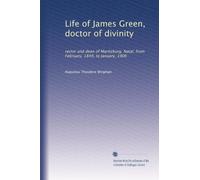 Life of James Green, doctor of divinity: rector and dean of Maritzburg. Natal, from February, 1849, to January, 1906
