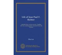 Life of Jean Paul F. Richter: compiled from various sources. Together with his Autobiography, translated from the German