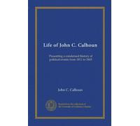 Life of John C. Calhoun: Presenting a condensed history of political events from 1811 to 1843