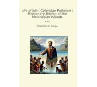 Life of John Coleridge Patteson : Missionary Bishop of the Melanesian Islands (Classic Books)