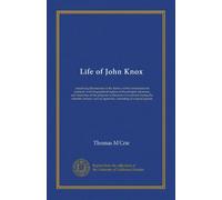 Life of John Knox: containing illustrations of the history of the reformation in scotland: with biographical notices of the pricipal reforemrs, and ... and an appendix, consisting of original...