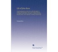 Life of John Knox: Containing Illustrations of the History of the Reformation in Scotland. With Biographical Notices of the Principal Reformers, and ... and an Appendix, Consisting of Original Pape