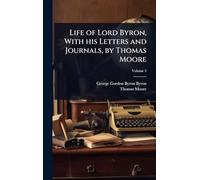 Life of Lord Byron, With his Letters and Journals, by Thomas Moore