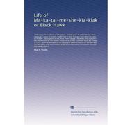 Life of Ma-ka-tai-me-she-kia-kiak or Black Hawk: embracing the tradition of his nation : In...