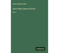 Life of Mary Queen of Scots: Vol. I