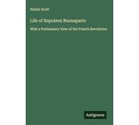 Life of Napoleon Buonaparte: With a Preliminary View of the French Revolution