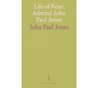 Life of Rear-Admiral John Paul Jones: Chevalier of the Military Order of Merit, and of the Russian Order of St. Anne, &C. &C