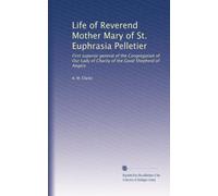 Life of Reverend Mother Mary of St. Euphrasia Pelletier: First superior general of the Congregation of Our Lady of Charity of the Good Shepherd of Angers