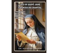 Life of Saint Jane Frances de Chantal: Biography, Letters, and Spiritual Guidance from a Catholic Woman Saint