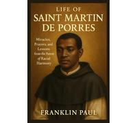 Life of saint Martin de porres: Miracles, prayers and lessons from the patron of racial harmony