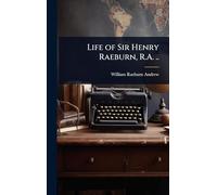 Life of Sir Henry Raeburn, R.A. ..