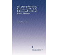 Life of Sir John Beverly Robinson, BART., C.B., D.C.L., chief-justice of Upper Canada