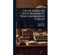 Life of Sir Walter Scott [Begun by W. Weir, Continued] by G. Allan