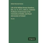 Life of Sir William Rowan Hamilton, Knt., LL. D., D.C.L., M.R.I.A., Andrews Professor of Astronomy in the University of Dublin, and Royal Astronomer of Ireland: Vol. III