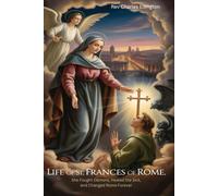 LIFE OF ST. FRANCES OF ROME: She Fought Demons, Healed the Sick, and Changed Rome Forever