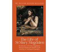 Life Of St Mary Magdalen: The Life Story of St Mary Magdalene the First Apostle and Apostle to the Apostles as Theological Biography