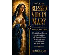 Life Of The Blessed Virgin Mary: Mother of God, Queen of Heaven, A Complete Catholic Biography from Joachim and Anna to the Queenship of Heaven, ... Rosary Meditations and Marian Novena