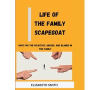 LIFE OF THE FAMILY SCAPEGOAT: Hope for the Rejected, Abused, and Blamed in the family