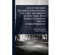 Life of the Most Reverend John Hughes, D.D., First Archbishop of New York. With Extracts From his Private Correspondence