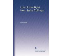 Life of the Right Hon. Jesse Collings. 1