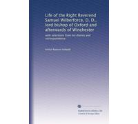 Life of the Right Reverend Samuel Wilberforce, D. D., lord bishop of Oxford and afterwards of Winchester: with selections from his diaries and correspondence: Volume 1