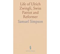 Life of Ulrich Zwingli, Swiss Patriot and Reformer: Presented to Hartford Theological Seminary as Thesis for Doctor of Philosophy