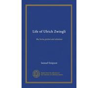 Life of Ulrich Zwingli: the Swiss patriot and reformer